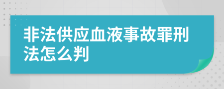 非法供应血液事故罪刑法怎么判