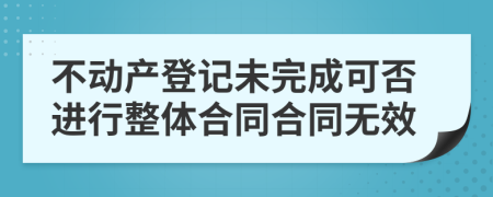 不动产登记未完成可否进行整体合同合同无效