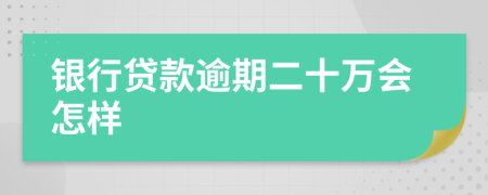 银行贷款逾期二十万会怎样