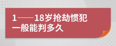 1——18岁抢劫惯犯一般能判多久