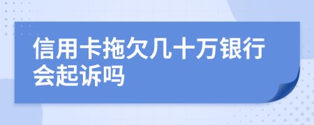 信用卡拖欠几十万银行会起诉吗