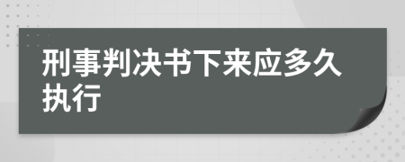 刑事判决书下来应多久执行