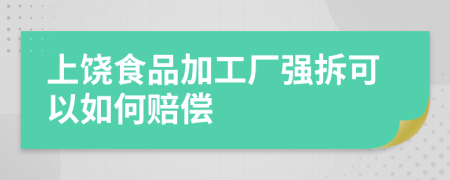 上饶食品加工厂强拆可以如何赔偿