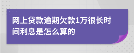 网上贷款逾期欠款1万很长时间利息是怎么算的