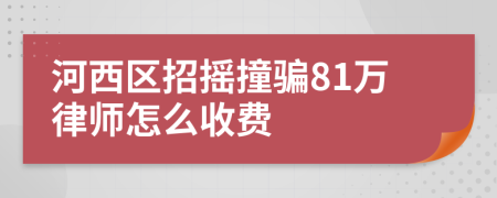 河西区招摇撞骗81万律师怎么收费