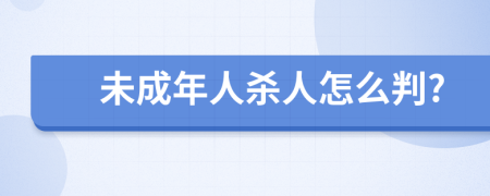 未成年人杀人怎么判?