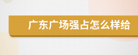 广东广场强占怎么样给