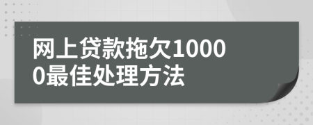 网上贷款拖欠10000最佳处理方法