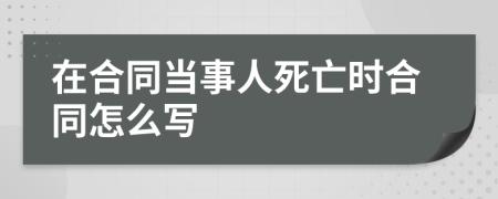 在合同当事人死亡时合同怎么写