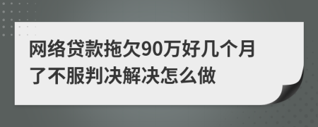 网络贷款拖欠90万好几个月了不服判决解决怎么做