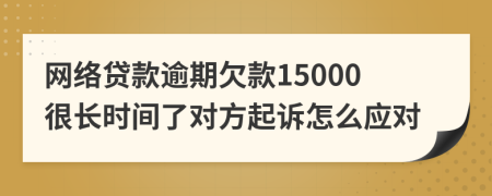 网络贷款逾期欠款15000很长时间了对方起诉怎么应对