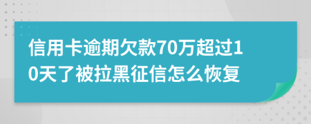 信用卡逾期欠款70万超过10天了被拉黑征信怎么恢复