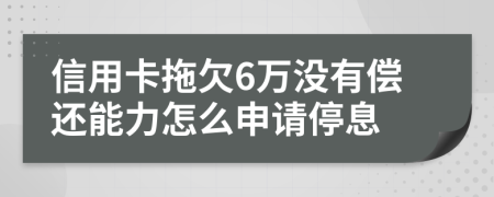 信用卡拖欠6万没有偿还能力怎么申请停息