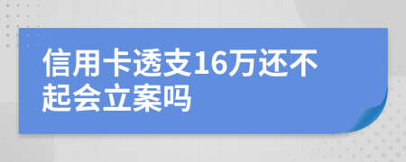 信用卡透支16万还不起会立案吗