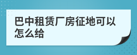 巴中租赁厂房征地可以怎么给