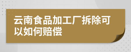 云南食品加工厂拆除可以如何赔偿