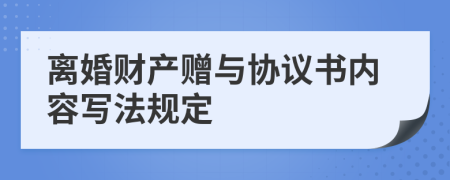 离婚财产赠与协议书内容写法规定