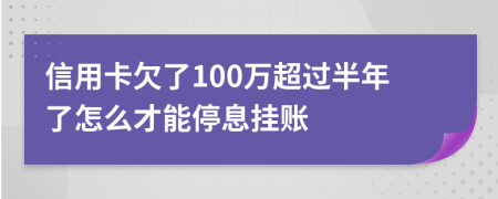 信用卡欠了100万超过半年了怎么才能停息挂账