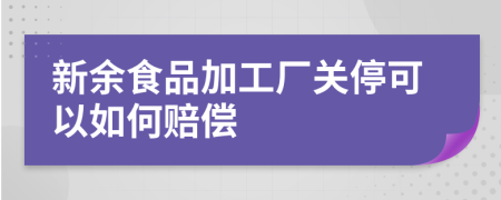 新余食品加工厂关停可以如何赔偿