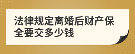法律规定离婚后财产保全要交多少钱