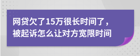 网贷欠了15万很长时间了，被起诉怎么让对方宽限时间