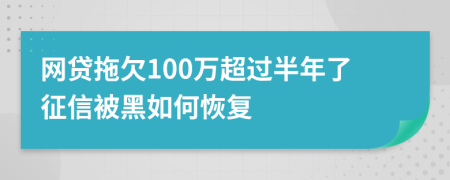 网贷拖欠100万超过半年了征信被黑如何恢复