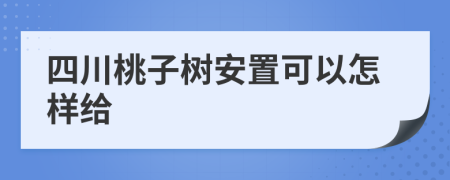 四川桃子树安置可以怎样给