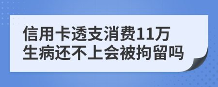 信用卡透支消费11万生病还不上会被拘留吗