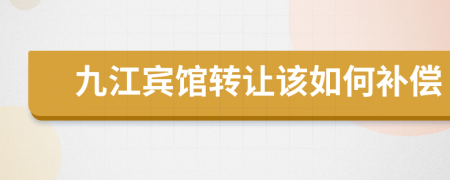 九江宾馆转让该如何补偿