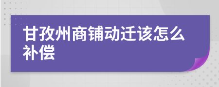 甘孜州商铺动迁该怎么补偿