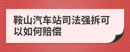 鞍山汽车站司法强拆可以如何赔偿