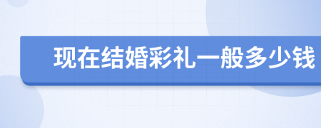 现在结婚彩礼一般多少钱
