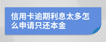 信用卡逾期利息太多怎么申请只还本金