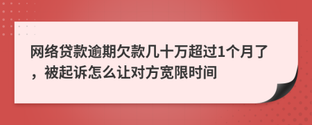 网络贷款逾期欠款几十万超过1个月了，被起诉怎么让对方宽限时间