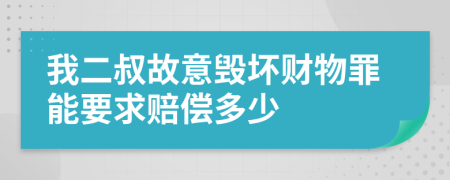 我二叔故意毁坏财物罪能要求赔偿多少