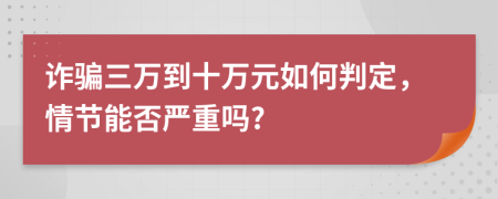 诈骗三万到十万元如何判定，情节能否严重吗?