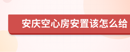 安庆空心房安置该怎么给