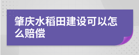 肇庆水稻田建设可以怎么赔偿