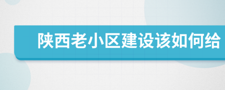 陕西老小区建设该如何给