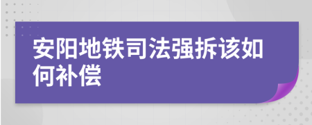安阳地铁司法强拆该如何补偿