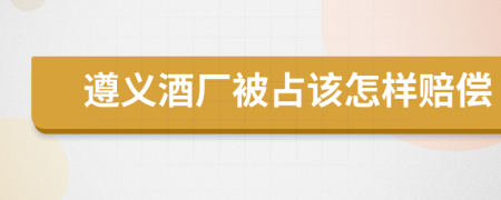 遵义酒厂被占该怎样赔偿