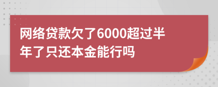 网络贷款欠了6000超过半年了只还本金能行吗