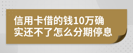 信用卡借的钱10万确实还不了怎么分期停息