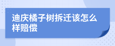 迪庆橘子树拆迁该怎么样赔偿