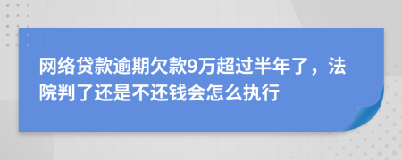 网络贷款逾期欠款9万超过半年了，法院判了还是不还钱会怎么执行