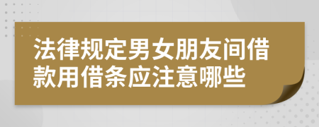 法律规定男女朋友间借款用借条应注意哪些