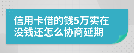 信用卡借的钱5万实在没钱还怎么协商延期