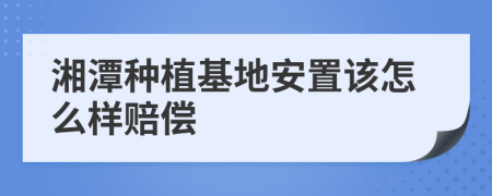 湘潭种植基地安置该怎么样赔偿