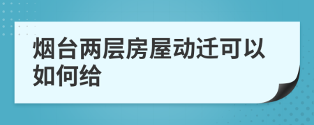 烟台两层房屋动迁可以如何给