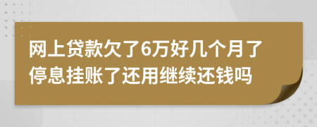 网上贷款欠了6万好几个月了停息挂账了还用继续还钱吗